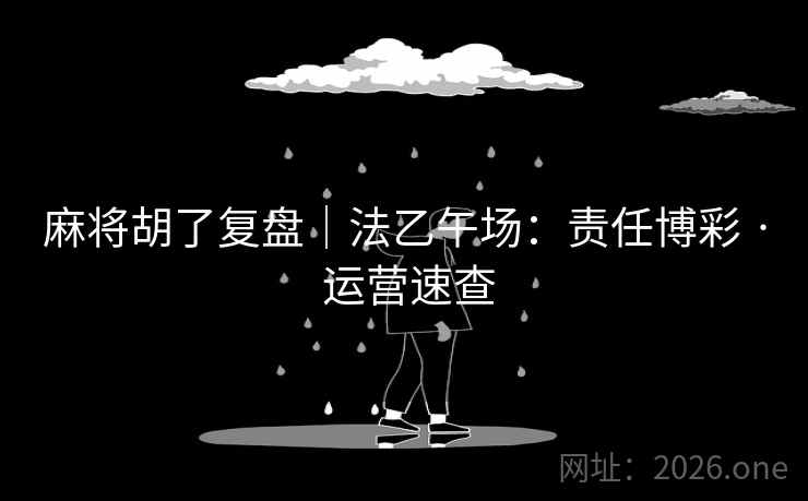 麻将胡了复盘|法乙午场:责任博彩 · 运营速查 麻将胡了复盘|法乙午场:责任博彩 · 运营速查