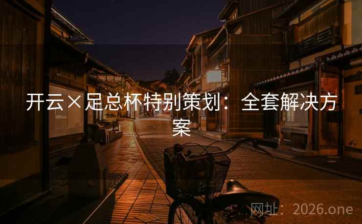 开云×足总杯特别策划:全套解决方案 开云×足总杯特别策划:全套解决方案