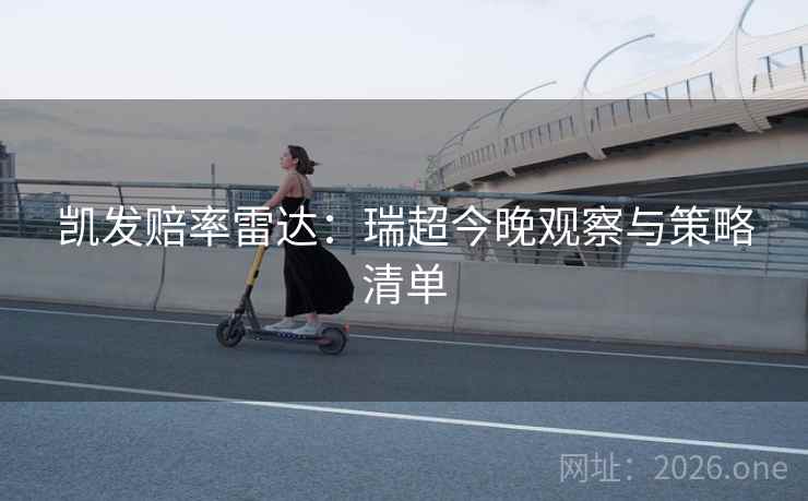 凯发赔率雷达:瑞超今晚观察与策略清单 凯发赔率雷达:瑞超今晚观察与策略清单