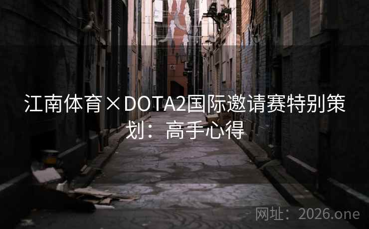 江南体育×DOTA2国际邀请赛特别策划:高手心得 江南体育×DOTA2国际邀请赛特别策划:高手心得