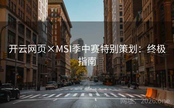 开云网页×MSI季中赛特别策划:终极指南 开云网页×MSI季中赛特别策划:终极指南