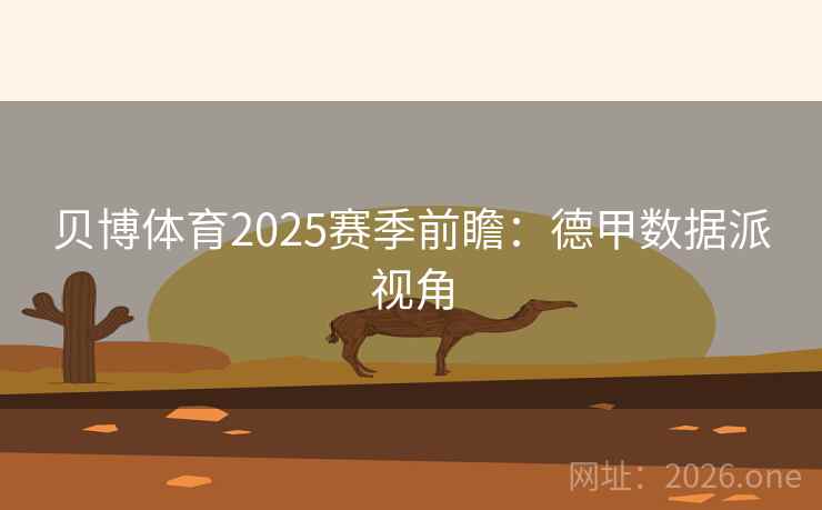 贝博体育2025赛季前瞻:德甲数据派视角 贝博体育2025赛季前瞻:德甲数据派视角