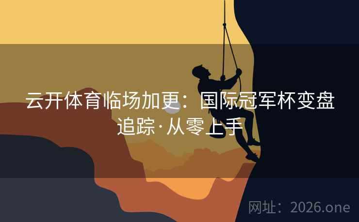 云开体育临场加更:国际冠军杯变盘追踪·从零上手 云开体育临场加更:国际冠军杯变盘追踪·从零上手