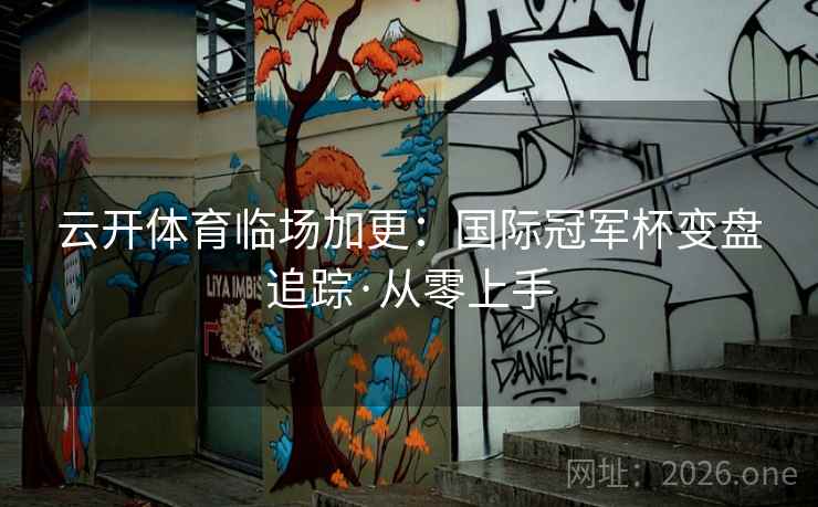 云开体育临场加更:国际冠军杯变盘追踪·从零上手 云开体育临场加更:国际冠军杯变盘追踪·从零上手