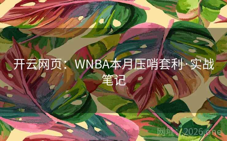 开云网页:WNBA本月压哨套利·实战笔记 开云网页:WNBA本月压哨套利·实战笔记
