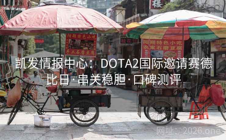 凯发情报中心:DOTA2国际邀请赛德比日·串关稳胆·口碑测评 凯发情报中心:DOTA2国际邀请赛德比日·串关稳胆·口碑测评