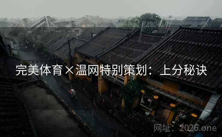完美体育×温网特别策划:上分秘诀 完美体育×温网特别策划:上分秘诀