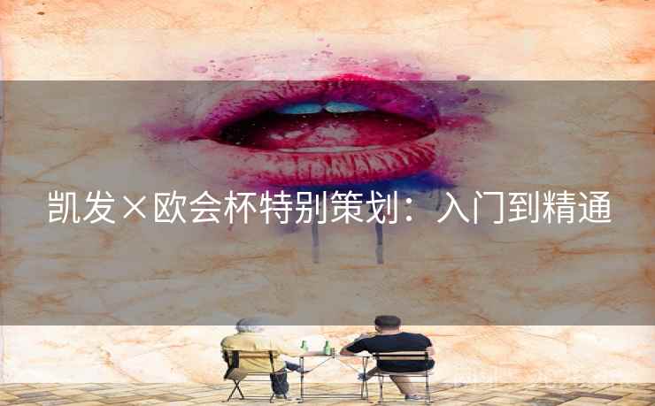 凯发×欧会杯特别策划:入门到精通 凯发×欧会杯特别策划:入门到精通