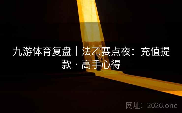 九游体育复盘|法乙赛点夜:充值提款 · 高手心得 九游体育复盘|法乙赛点夜:充值提款 · 高手心得