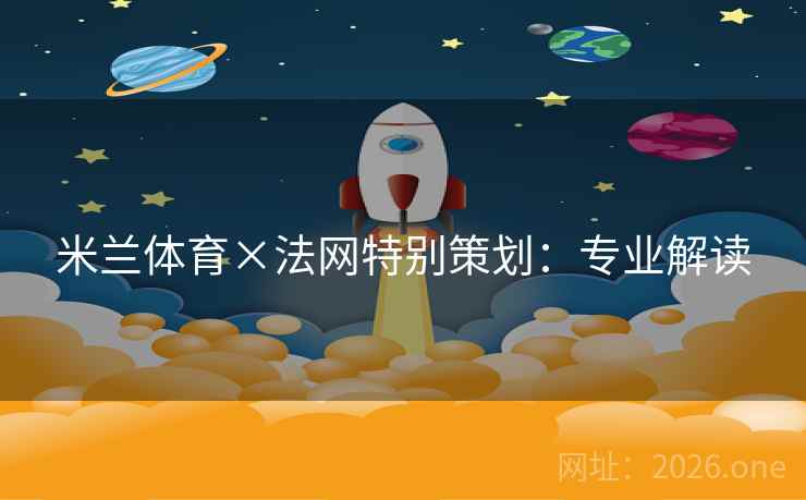米兰体育×法网特别策划:专业解读 米兰体育×法网特别策划:专业解读