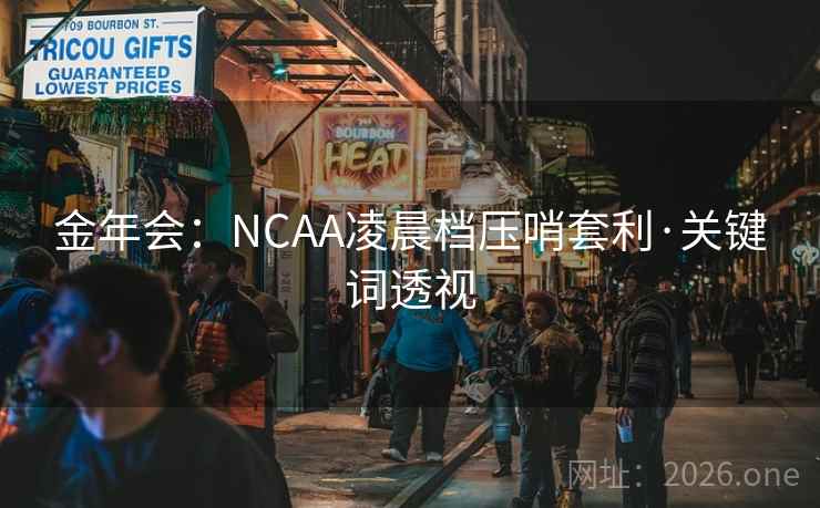 金年会:NCAA凌晨档压哨套利·关键词透视 金年会:NCAA凌晨档压哨套利·关键词透视