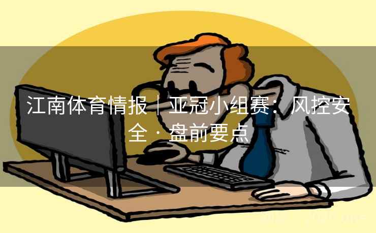 江南体育情报|亚冠小组赛:风控安全 · 盘前要点 江南体育情报|亚冠小组赛:风控安全 · 盘前要点
