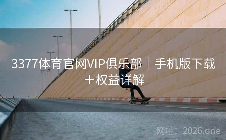 3377体育官网VIP俱乐部|手机版下载+权益详解 3377体育官网VIP俱乐部|手机版下载+权益详解