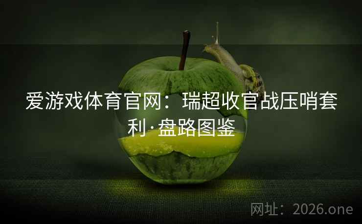 爱游戏体育官网:瑞超收官战压哨套利·盘路图鉴 爱游戏体育官网:瑞超收官战压哨套利·盘路图鉴