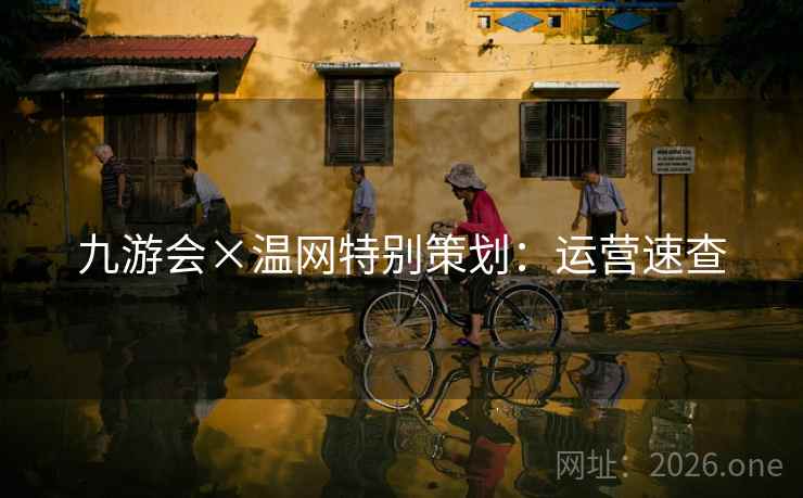 九游会×温网特别策划:运营速查 九游会×温网特别策划:运营速查