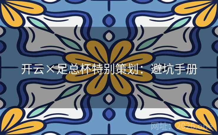 开云×足总杯特别策划:避坑手册 开云×足总杯特别策划:避坑手册
