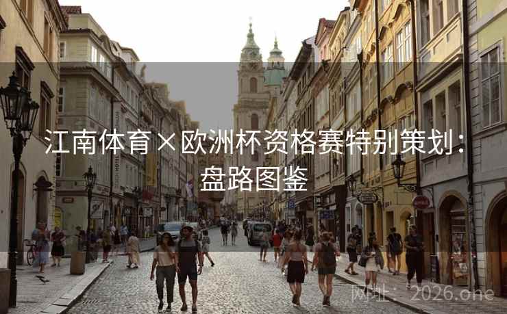 江南体育×欧洲杯资格赛特别策划:盘路图鉴 江南体育×欧洲杯资格赛特别策划:盘路图鉴