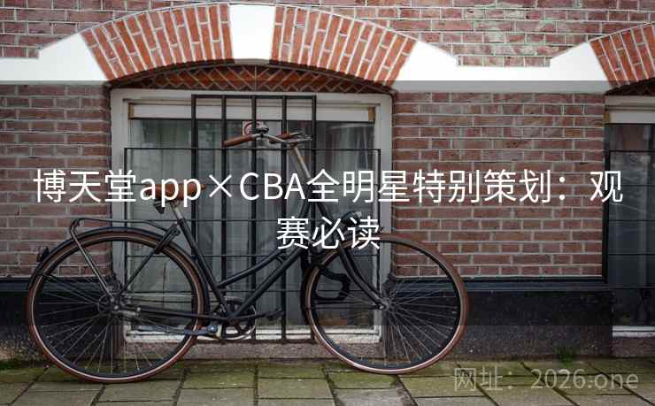 博天堂app×CBA全明星特别策划:观赛必读 博天堂app×CBA全明星特别策划:观赛必读
