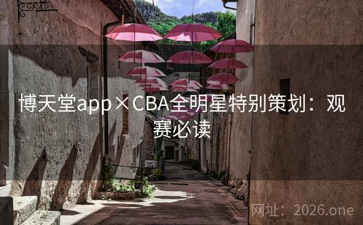 博天堂app×CBA全明星特别策划:观赛必读 博天堂app×CBA全明星特别策划:观赛必读