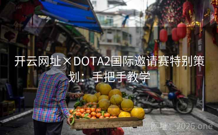 开云网址×DOTA2国际邀请赛特别策划:手把手教学 开云网址×DOTA2国际邀请赛特别策划:手把手教学