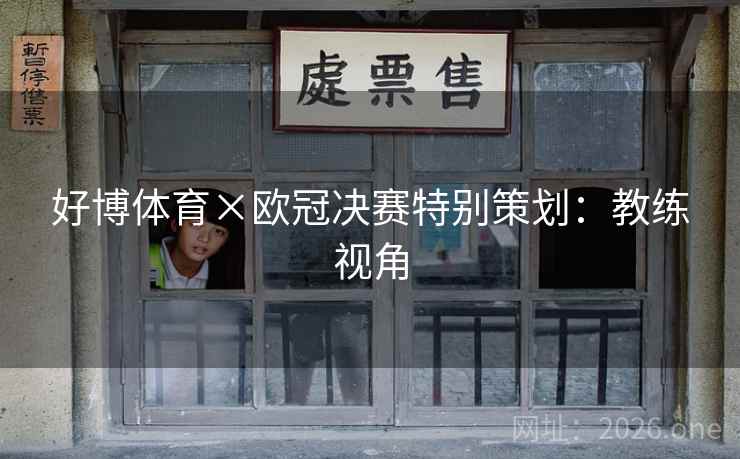 好博体育×欧冠决赛特别策划:教练视角 好博体育×欧冠决赛特别策划:教练视角