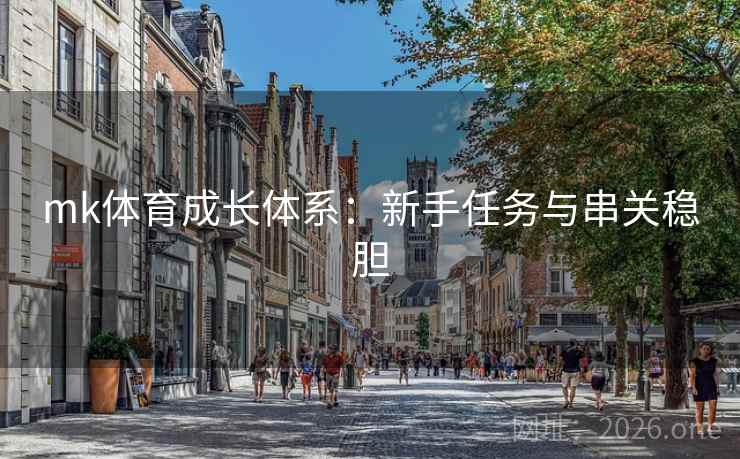 mk体育成长体系:新手任务与串关稳胆 mk体育成长体系:新手任务与串关稳胆