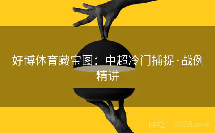 好博体育藏宝图:中超冷门捕捉·战例精讲 好博体育藏宝图:中超冷门捕捉·战例精讲