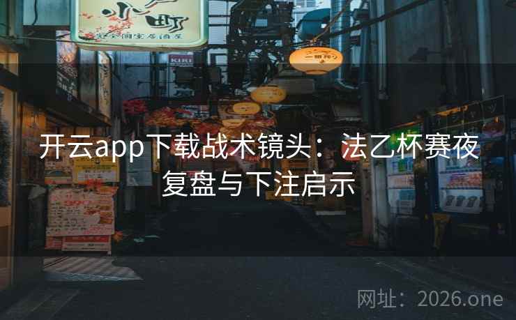 开云app下载战术镜头:法乙杯赛夜复盘与下注启示 开云app下载战术镜头:法乙杯赛夜复盘与下注启示