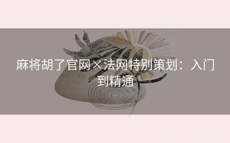 麻将胡了官网×法网特别策划:入门到精通 麻将胡了官网×法网特别策划:入门到精通