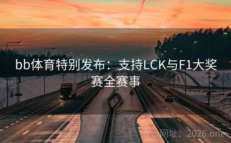 bb体育特别发布:支持LCK与F1大奖赛全赛事 bb体育特别发布:支持LCK与F1大奖赛全赛事
