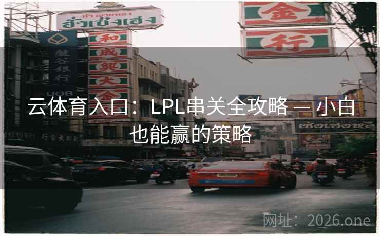 云体育入口:LPL串关全攻略 — 小白也能赢的策略 云体育入口:LPL串关全攻略 — 小白也能赢的策略
