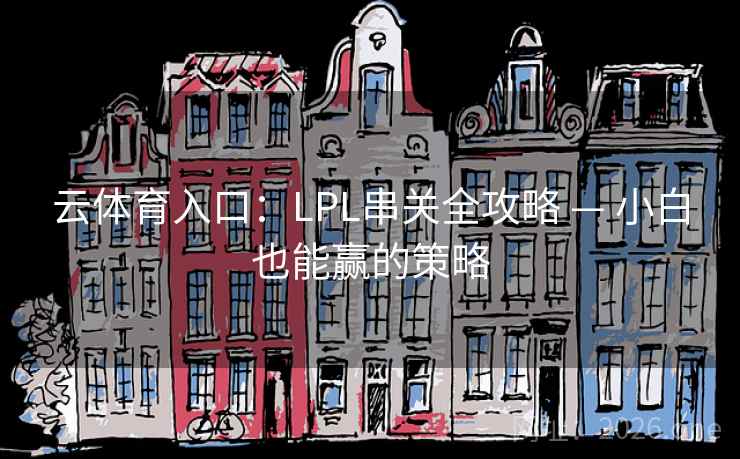 云体育入口:LPL串关全攻略 — 小白也能赢的策略 云体育入口:LPL串关全攻略 — 小白也能赢的策略