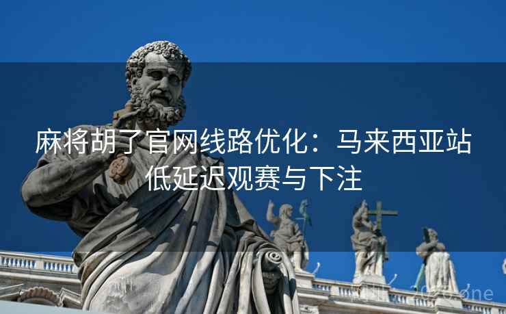 麻将胡了官网线路优化:马来西亚站低延迟观赛与下注 麻将胡了官网线路优化:马来西亚站低延迟观赛与下注