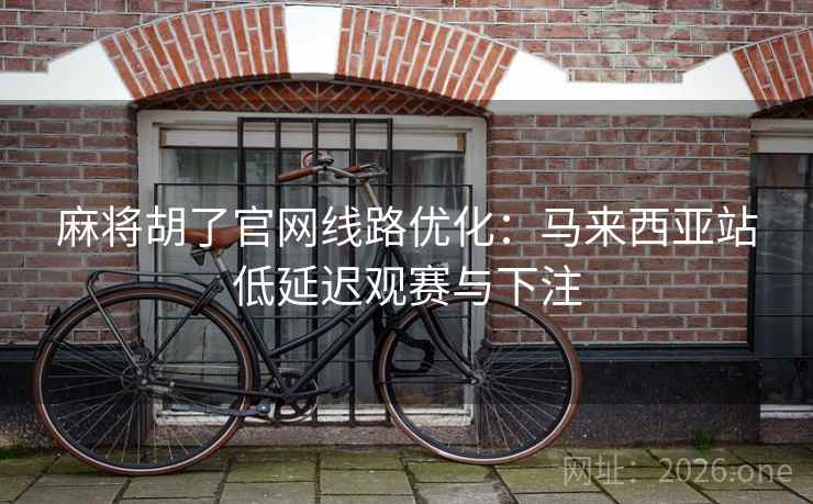 麻将胡了官网线路优化:马来西亚站低延迟观赛与下注 麻将胡了官网线路优化:马来西亚站低延迟观赛与下注