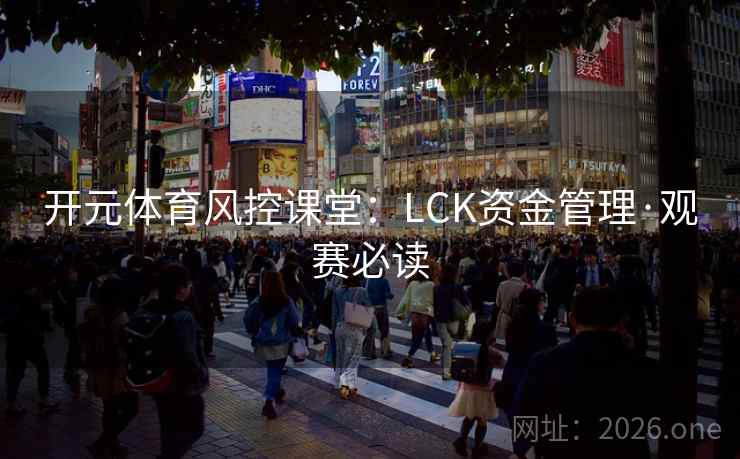 开元体育风控课堂:LCK资金管理·观赛必读 开元体育风控课堂:LCK资金管理·观赛必读