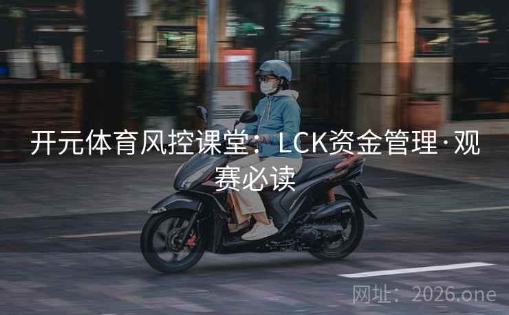 开元体育风控课堂:LCK资金管理·观赛必读 开元体育风控课堂:LCK资金管理·观赛必读