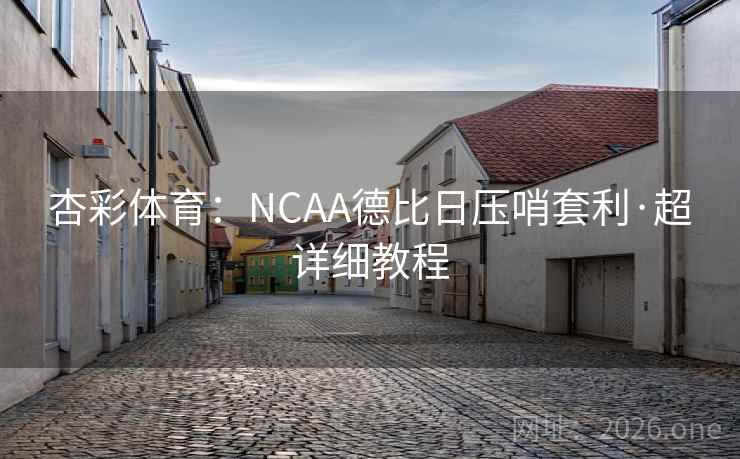 杏彩体育:NCAA德比日压哨套利·超详细教程 杏彩体育:NCAA德比日压哨套利·超详细教程