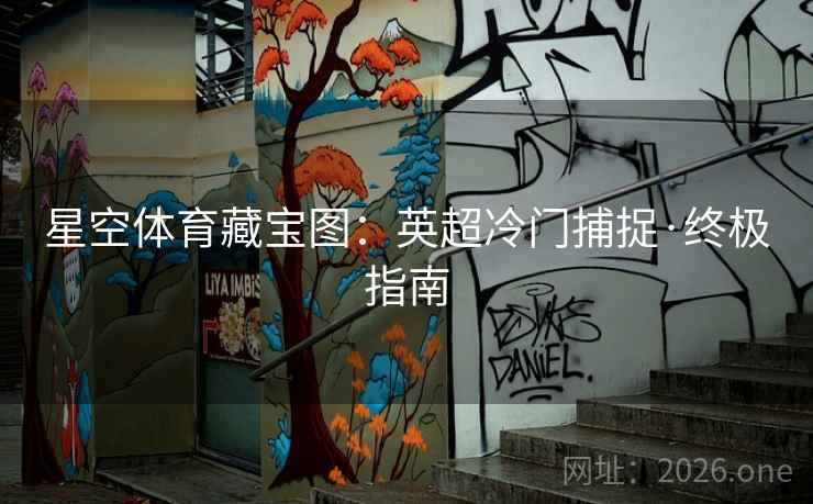星空体育藏宝图:英超冷门捕捉·终极指南 星空体育藏宝图:英超冷门捕捉·终极指南