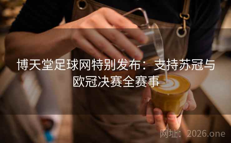 博天堂足球网特别发布:支持苏冠与欧冠决赛全赛事 博天堂足球网特别发布:支持苏冠与欧冠决赛全赛事
