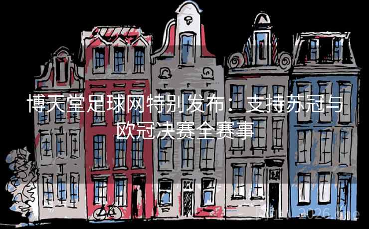 博天堂足球网特别发布:支持苏冠与欧冠决赛全赛事 博天堂足球网特别发布:支持苏冠与欧冠决赛全赛事