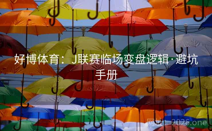 好博体育:J联赛临场变盘逻辑·避坑手册 好博体育:J联赛临场变盘逻辑·避坑手册