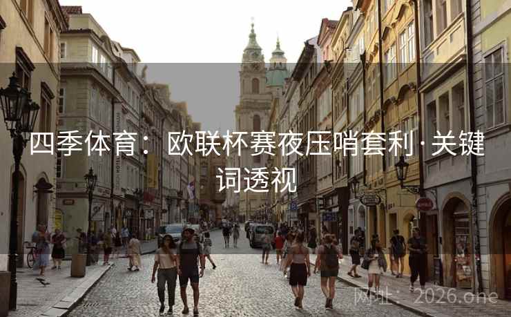 四季体育:欧联杯赛夜压哨套利·关键词透视 四季体育:欧联杯赛夜压哨套利·关键词透视