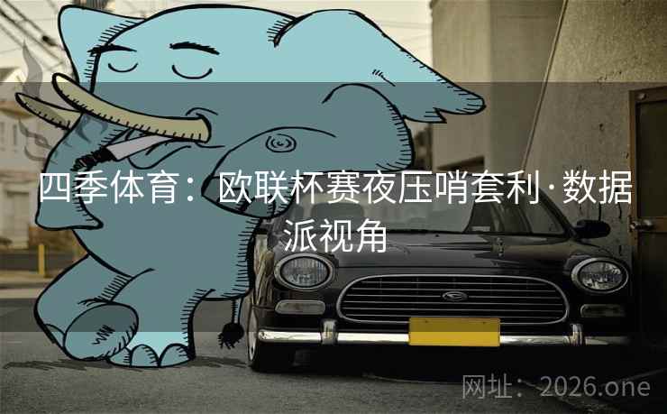 四季体育:欧联杯赛夜压哨套利·数据派视角 四季体育:欧联杯赛夜压哨套利·数据派视角