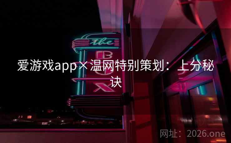 爱游戏app×温网特别策划:上分秘诀 爱游戏app×温网特别策划:上分秘诀