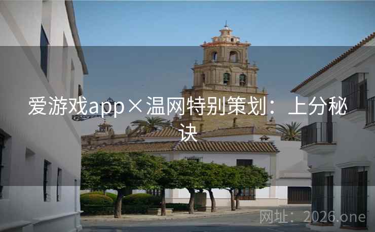 爱游戏app×温网特别策划:上分秘诀 爱游戏app×温网特别策划:上分秘诀