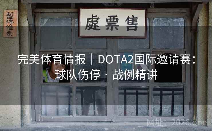 完美体育情报|DOTA2国际邀请赛:球队伤停 · 战例精讲 完美体育情报|DOTA2国际邀请赛:球队伤停 · 战例精讲