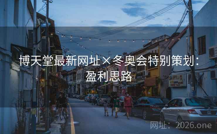 博天堂最新网址×冬奥会特别策划:盈利思路 博天堂最新网址×冬奥会特别策划:盈利思路