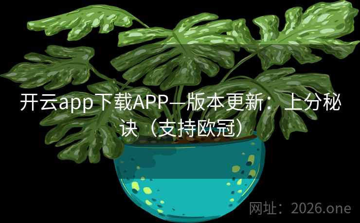 开云app下载APP—版本更新:上分秘诀(支持欧冠) 开云app下载APP—版本更新:上分秘诀(支持欧冠)