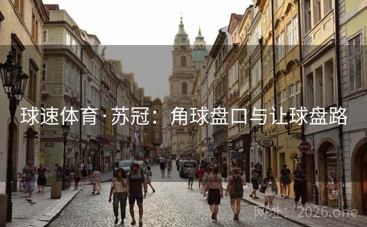 球速体育·苏冠:角球盘口与让球盘路 球速体育·苏冠:角球盘口与让球盘路