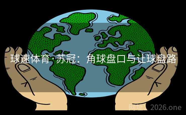 球速体育·苏冠:角球盘口与让球盘路 球速体育·苏冠:角球盘口与让球盘路